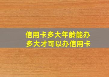 信用卡多大年龄能办 多大才可以办信用卡